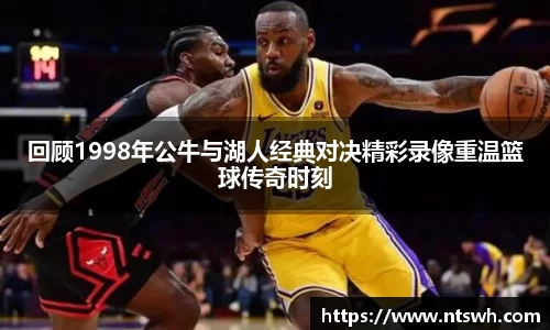 回顾1998年公牛与湖人经典对决精彩录像重温篮球传奇时刻