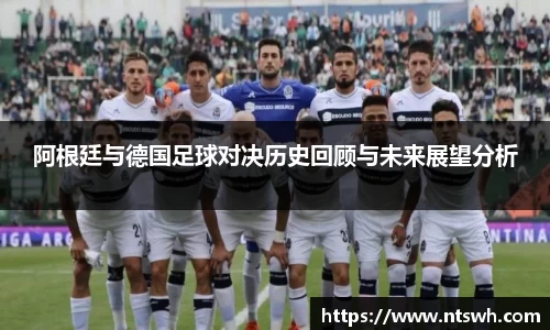 阿根廷与德国足球对决历史回顾与未来展望分析