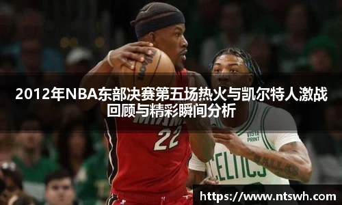 2012年NBA东部决赛第五场热火与凯尔特人激战回顾与精彩瞬间分析